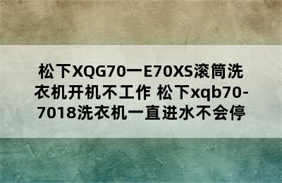 松下XQG70一E70XS滚筒洗衣机开机不工作 松下xqb70-7018洗衣机一直进水不会停